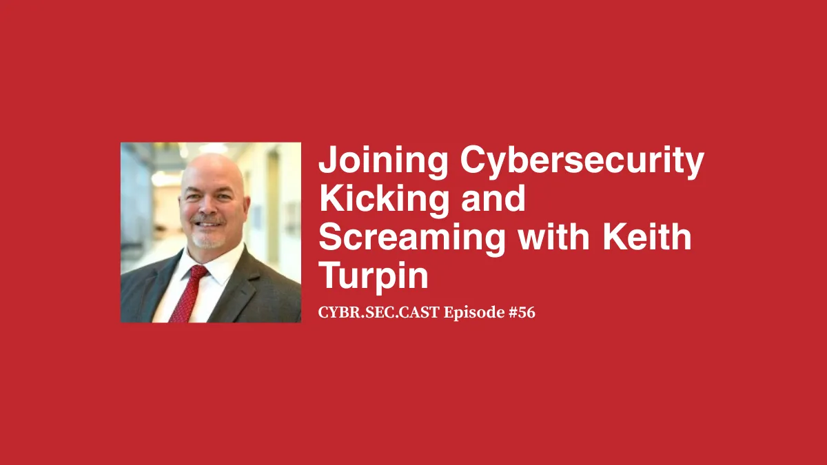 Joining Cybersecurity Kicking and Screaming with Keith Turpin