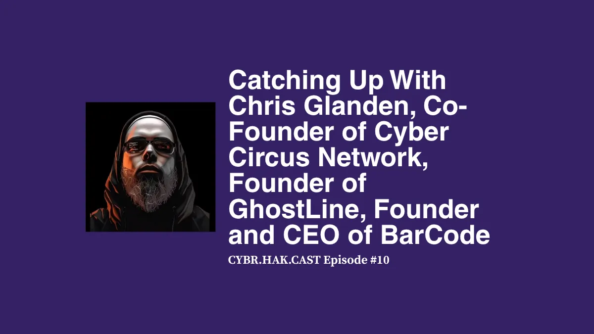 CYBR.HAK.CAST Episode 10: Chris Glanden